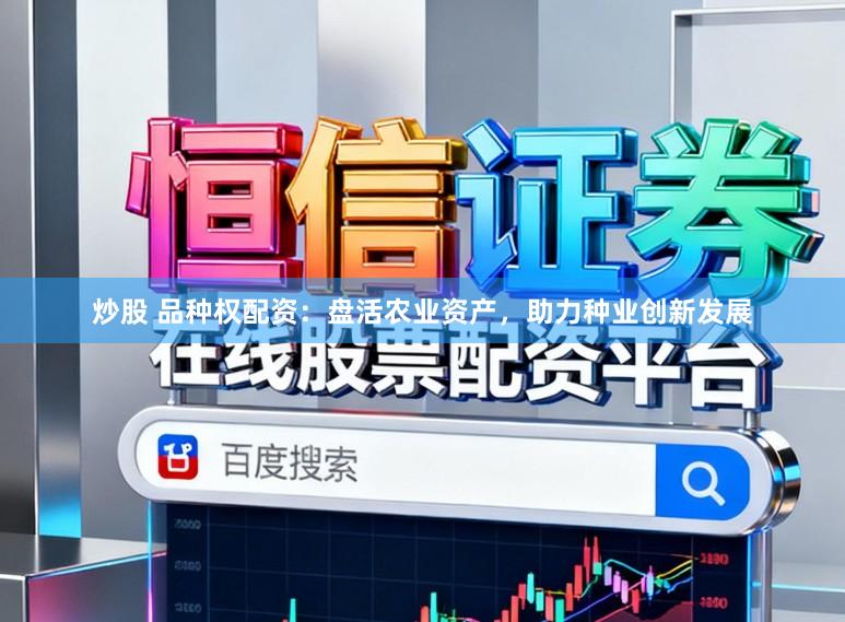 炒股 品种权配资：盘活农业资产，助力种业创新发展