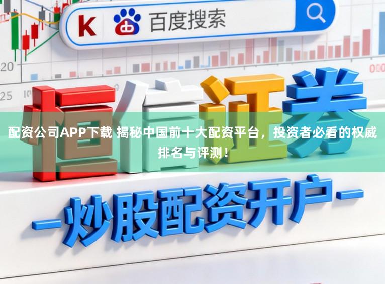 配资公司APP下载 揭秘中国前十大配资平台，投资者必看的权威排名与评测！
