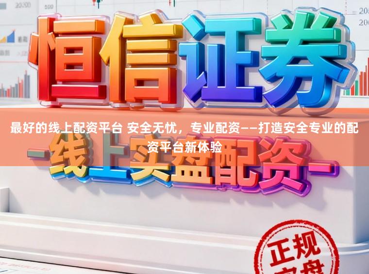 最好的线上配资平台 安全无忧，专业配资——打造安全专业的配资平台新体验