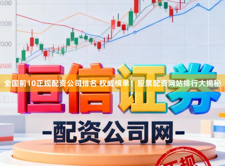 全国前10正规配资公司排名 权威榜单！股票配资网站排行大揭秘