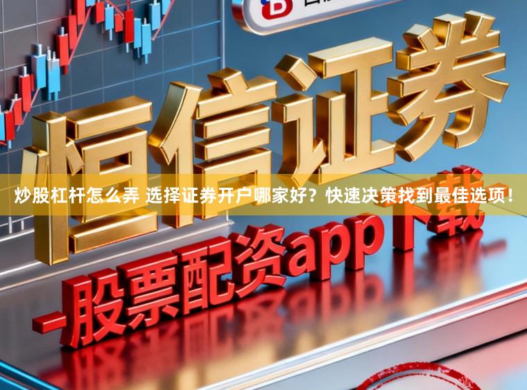 炒股杠杆怎么弄 选择证券开户哪家好？快速决策找到最佳选项！