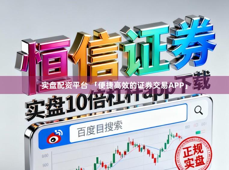 实盘配资平台 「便捷高效的证券交易APP」
