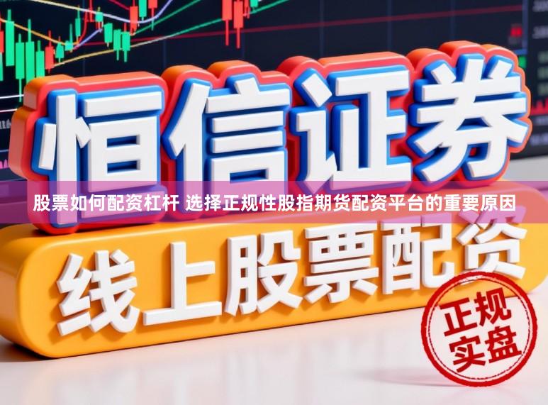 股票如何配资杠杆 选择正规性股指期货配资平台的重要原因