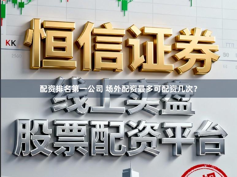 配资排名第一公司 场外配资最多可配资几次？