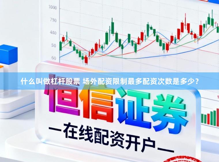 什么叫做杠杆股票 场外配资限制最多配资次数是多少？