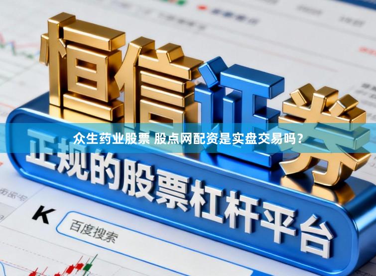 众生药业股票 股点网配资是实盘交易吗？