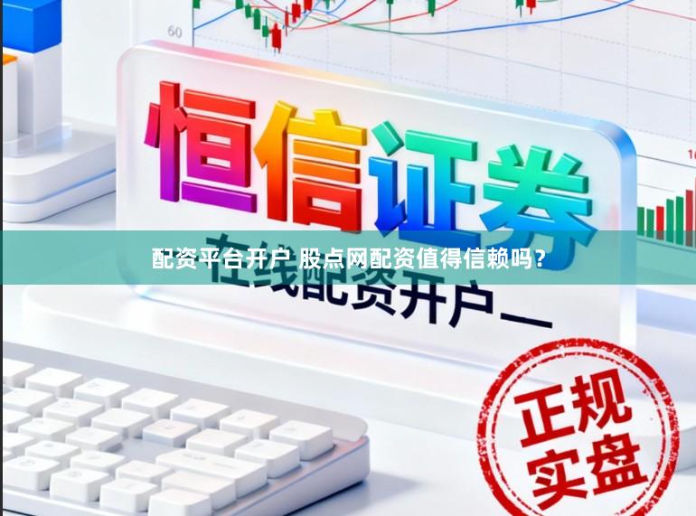 配资平台开户 股点网配资值得信赖吗？