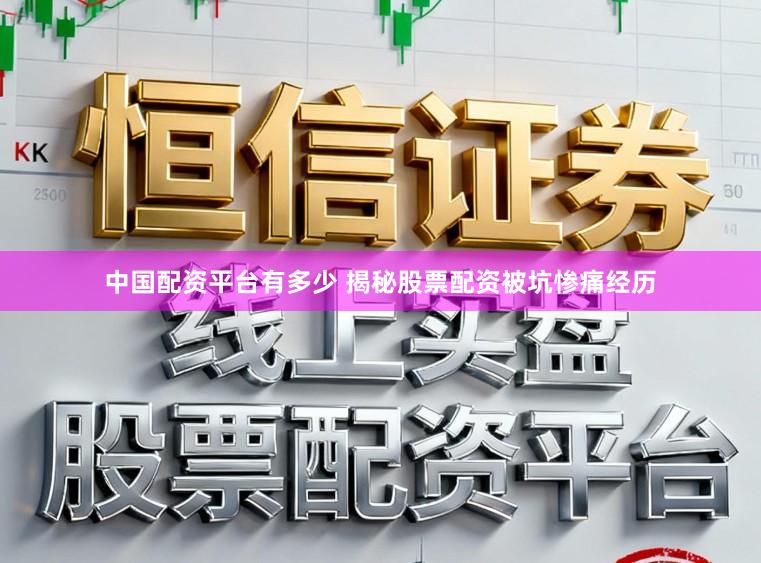 中国配资平台有多少 揭秘股票配资被坑惨痛经历