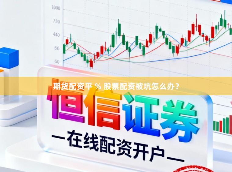 期货配资平 % 股票配资被坑怎么办？