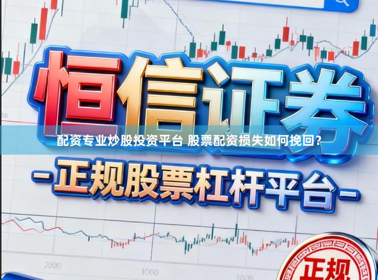 配资专业炒股投资平台 股票配资损失如何挽回？