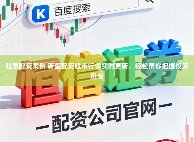 股票配资案例 新玺配资股市行情实时更新，轻松帮你把握投资机会