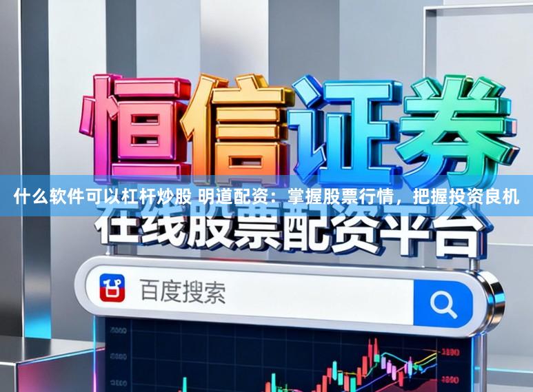 什么软件可以杠杆炒股 明道配资：掌握股票行情，把握投资良机