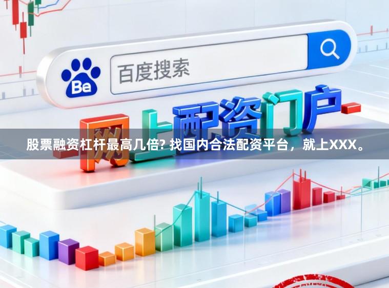 股票融资杠杆最高几倍? 找国内合法配资平台，就上XXX。