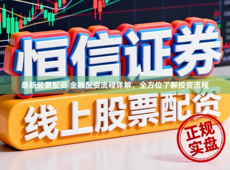 最新股票配资 金融配资流程详解，全方位了解投资流程