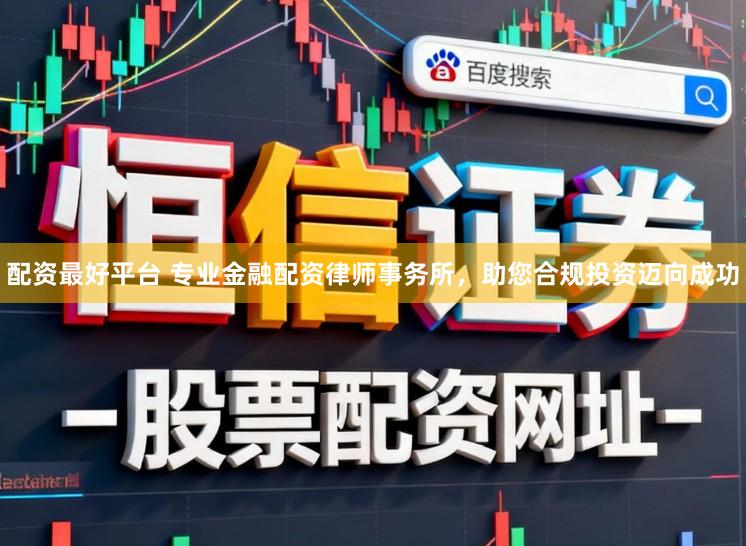 配资最好平台 专业金融配资律师事务所，助您合规投资迈向成功