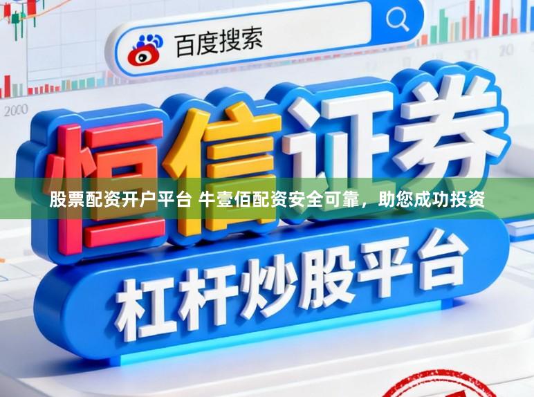 股票配资开户平台 牛壹佰配资安全可靠，助您成功投资
