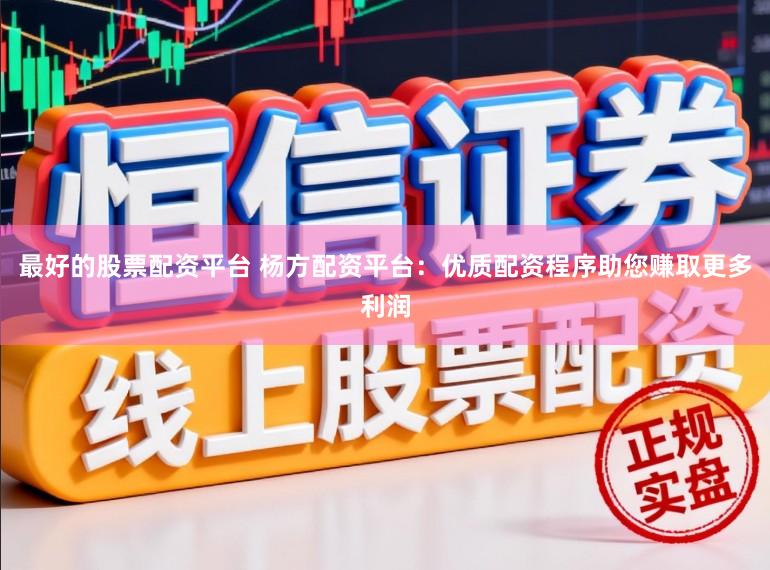 最好的股票配资平台 杨方配资平台：优质配资程序助您赚取更多利润