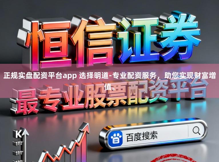 正规实盘配资平台app 选择明道-专业配资服务，助您实现财富增值。