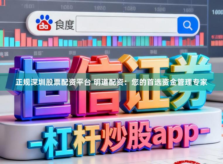 正规深圳股票配资平台 明道配资：您的首选资金管理专家