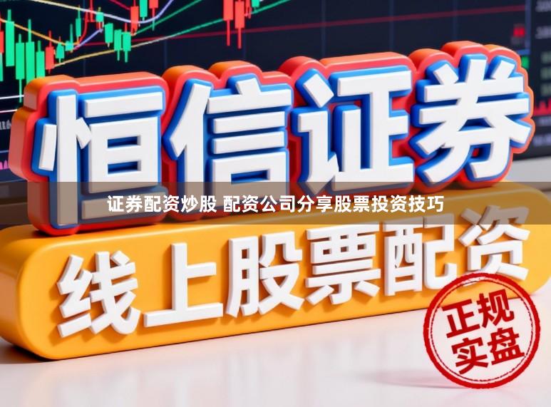 证券配资炒股 配资公司分享股票投资技巧