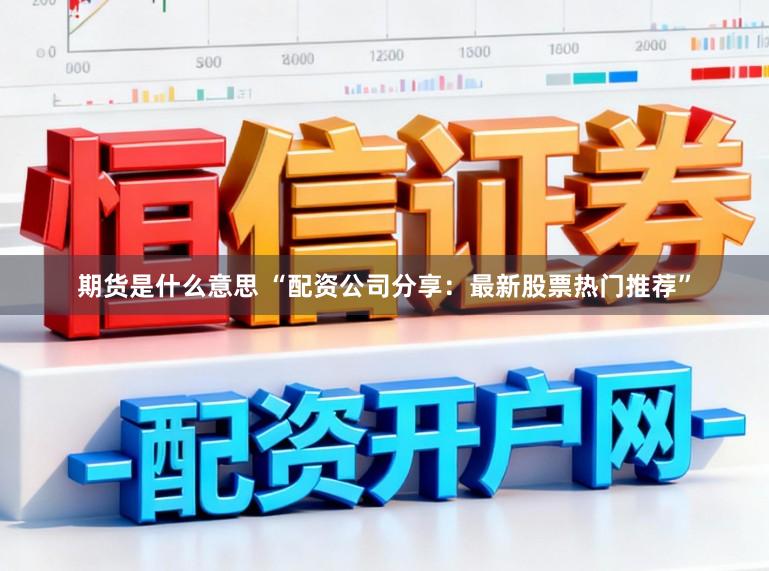 期货是什么意思 “配资公司分享：最新股票热门推荐”