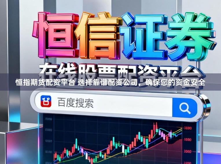 恒指期货配资平台 选择靠谱配资公司,确保您的资金安全