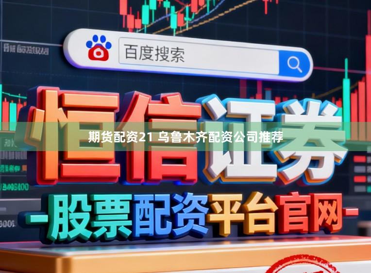 期货配资21 乌鲁木齐配资公司推荐