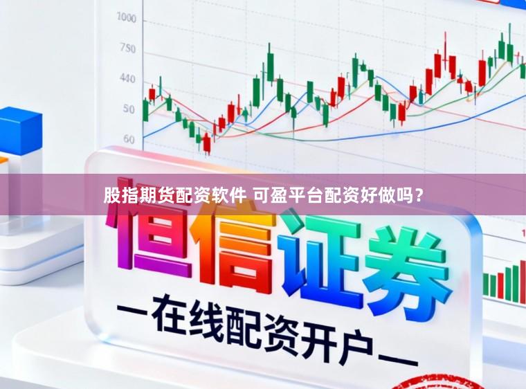 股指期货配资软件 可盈平台配资好做吗？