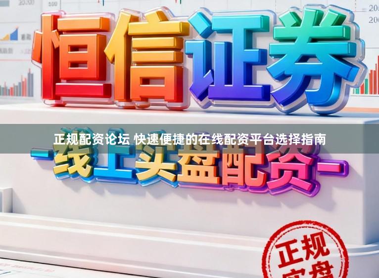 正规配资论坛 快速便捷的在线配资平台选择指南