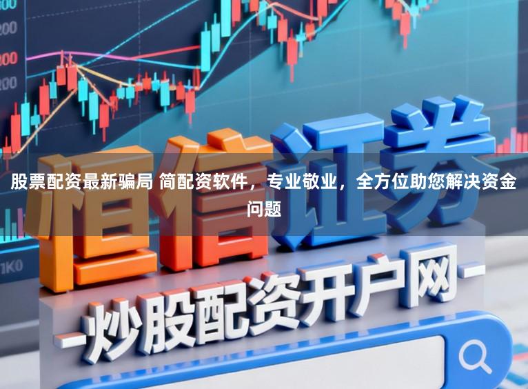 股票配资最新骗局 简配资软件，专业敬业，全方位助您解决资金问题
