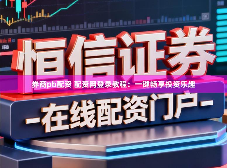 券商pb配资 配资网登录教程：一键畅享投资乐趣