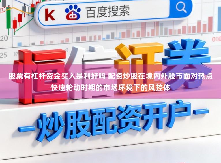 股票有杠杆资金买入是利好吗 配资炒股在境内外股市面对热点快速轮动时期的市场环境下的风控体