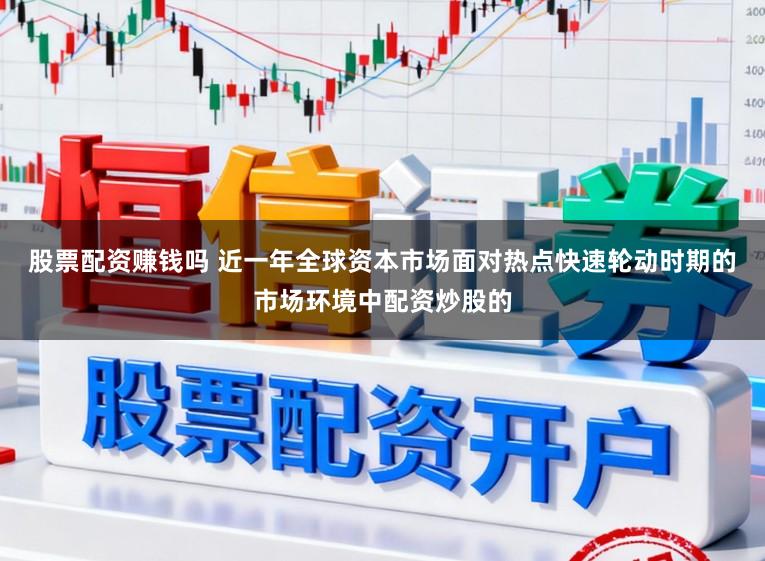 股票配资赚钱吗 近一年全球资本市场面对热点快速轮动时期的市场环境中配资炒股的