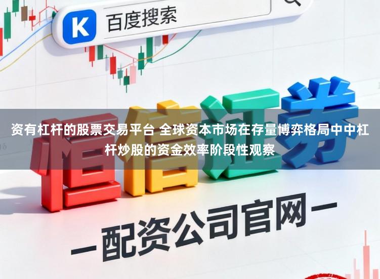 资有杠杆的股票交易平台 全球资本市场在存量博弈格局中中杠杆炒股的资金效率阶段性观察