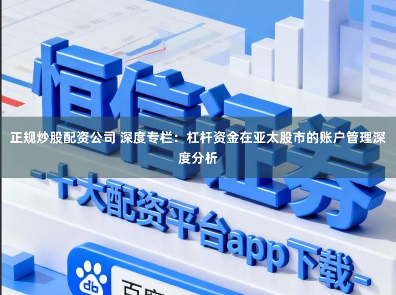 正规炒股配资公司 深度专栏：杠杆资金在亚太股市的账户管理深度分析