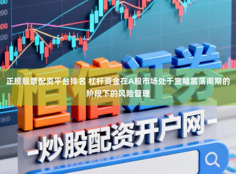 正规股票配资平台排名 杠杆资金在A股市场处于宽幅震荡周期的阶段下的风险管理
