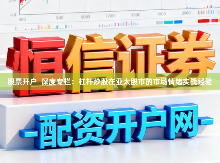 股票开户  深度专栏：杠杆炒股在亚太股市的市场情绪实战经验