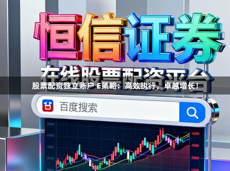 股票配资独立账户 E策略：高效执行，卓越增长！