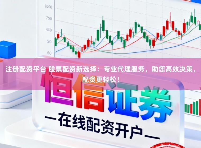 注册配资平台 股票配资新选择：专业代理服务，助您高效决策，配资更轻松！