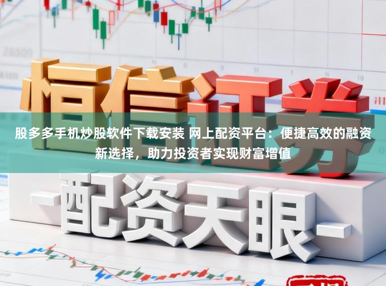 股多多手机炒股软件下载安装 网上配资平台：便捷高效的融资新选择，助力投资者实现财富增值