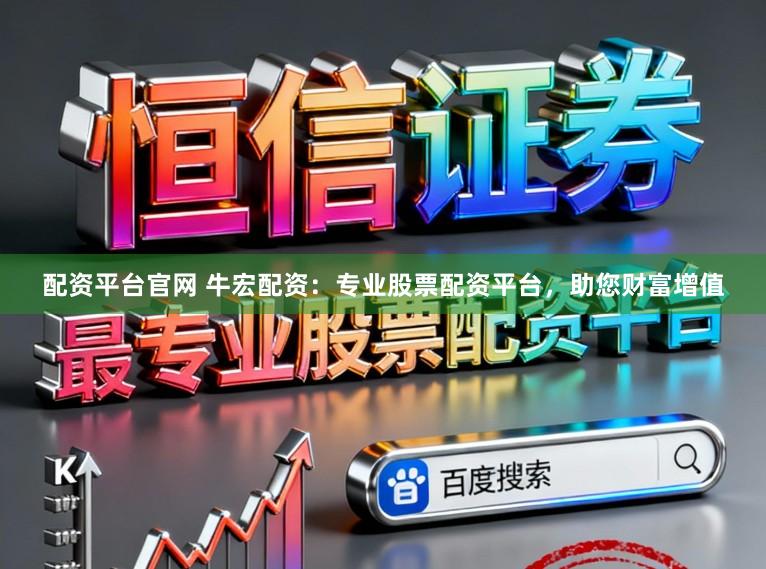 配资平台官网 牛宏配资：专业股票配资平台，助您财富增值