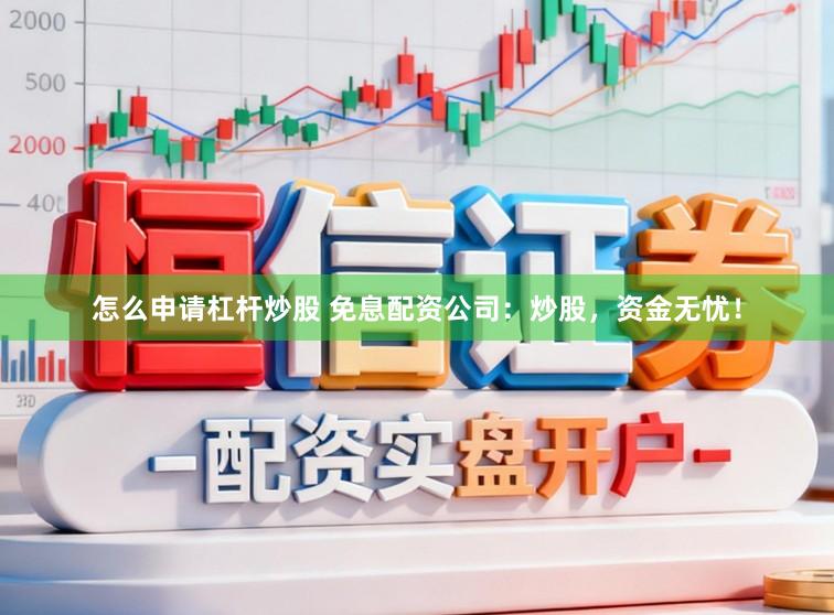 怎么申请杠杆炒股 免息配资公司：炒股，资金无忧！