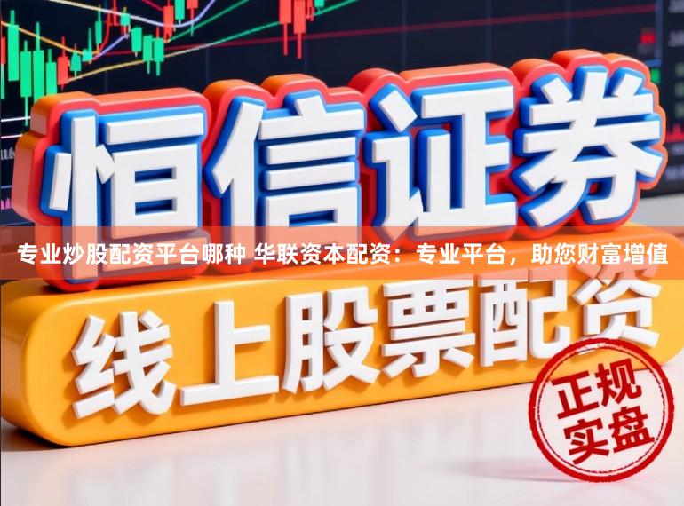 专业炒股配资平台哪种 华联资本配资：专业平台，助您财富增值